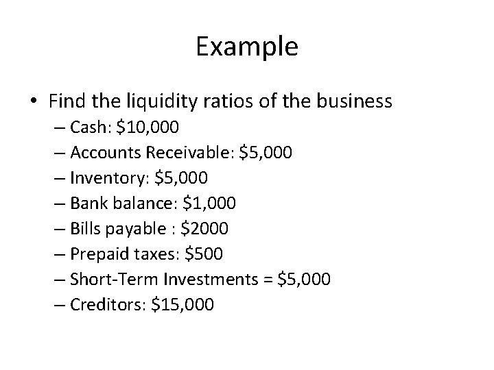 Example • Find the liquidity ratios of the business – Cash: $10, 000 –