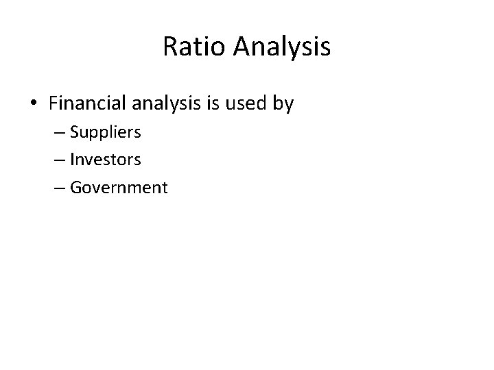 Ratio Analysis • Financial analysis is used by – Suppliers – Investors – Government