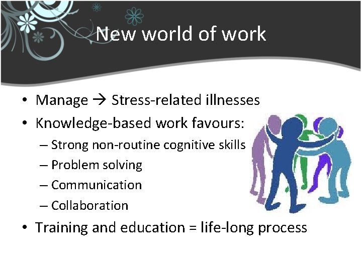 New world of work • Manage Stress-related illnesses • Knowledge-based work favours: – Strong