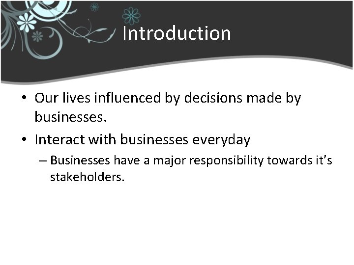 Introduction • Our lives influenced by decisions made by businesses. • Interact with businesses