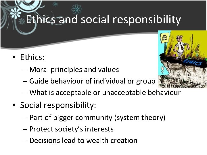 Ethics and social responsibility • Ethics: – Moral principles and values – Guide behaviour