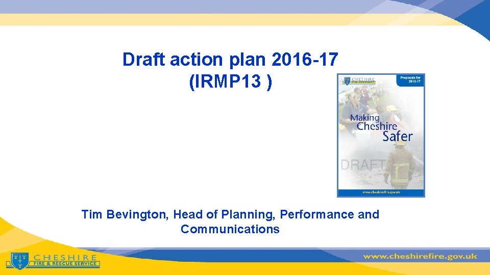 Draft action plan 2016 -17 (IRMP 13 ) Tim Bevington, Head of Planning, Performance