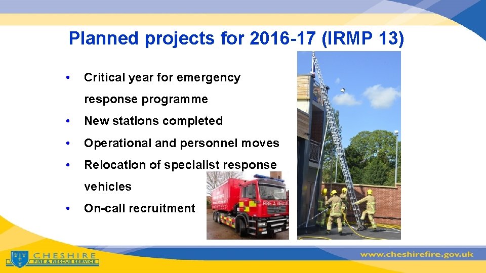 Planned projects for 2016 -17 (IRMP 13) • Critical year for emergency response programme