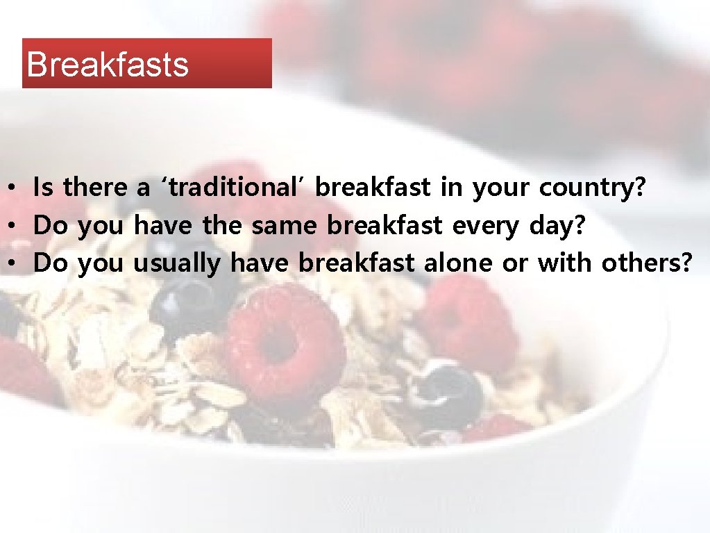 Breakfasts • Is there a ‘traditional’ breakfast in your country? • Do you have