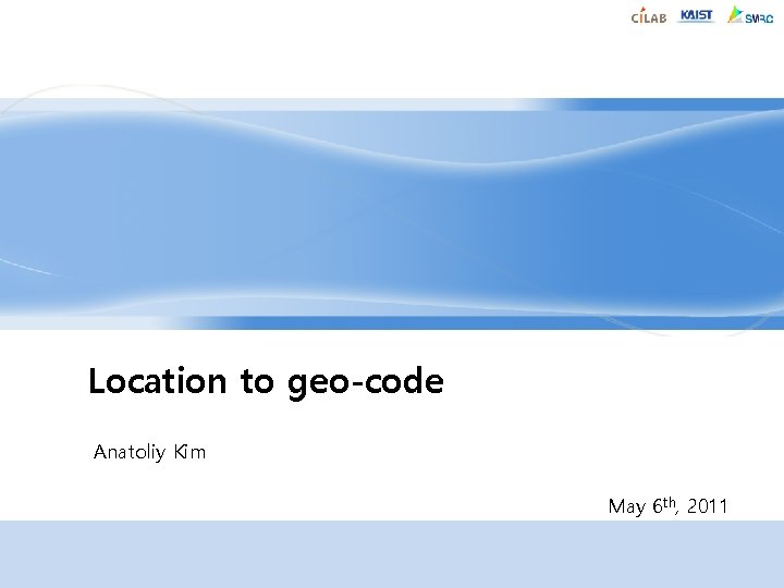 Location to geo-code Anatoliy Kim May 6 th, 2011 
