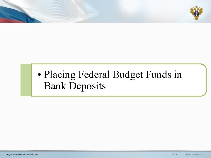 • Placing Federal Budget Funds in Bank Deposits Slide 7 • Placing Federal Budget Funds in Bank Deposits Slide 7