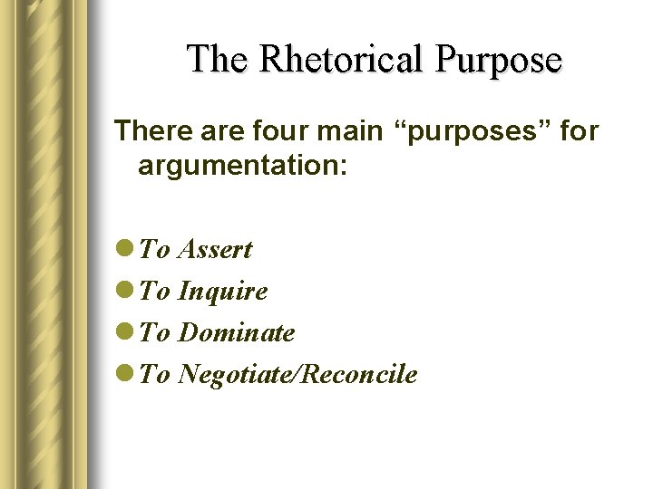 The Rhetorical Purpose There are four main “purposes” for argumentation: l To Assert l