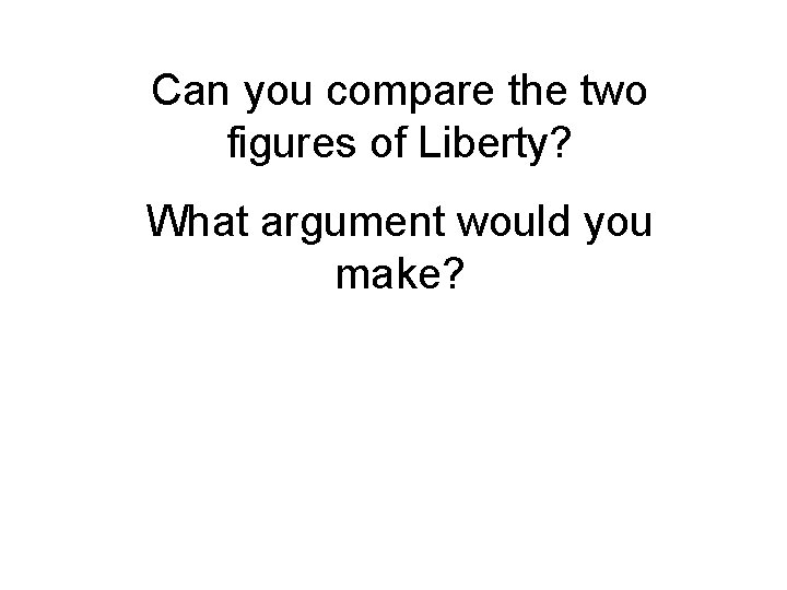 Can you compare the two figures of Liberty? What argument would you make? 