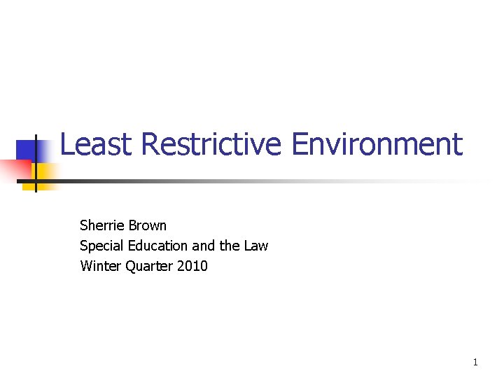 Least Restrictive Environment Sherrie Brown Special Education and the Law Winter Quarter 2010 1