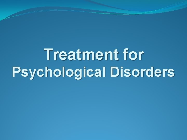 Treatment for Psychological Disorders 