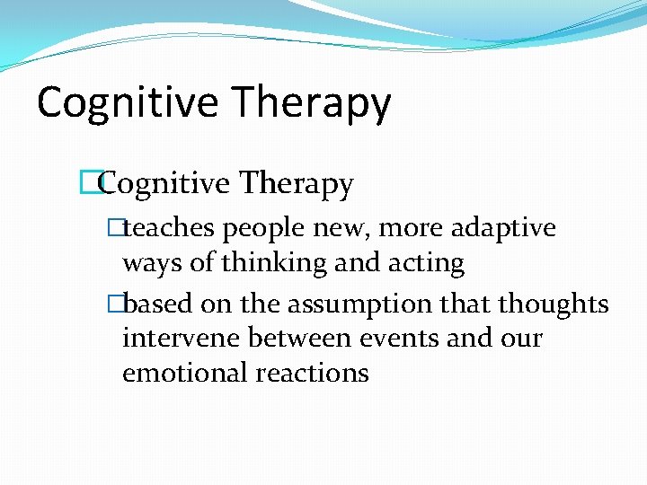 Cognitive Therapy �teaches people new, more adaptive ways of thinking and acting �based on