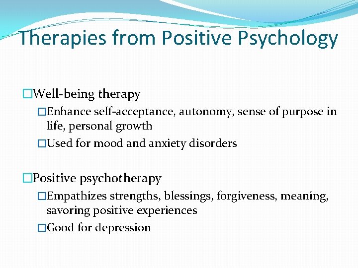 Therapies from Positive Psychology �Well-being therapy �Enhance self-acceptance, autonomy, sense of purpose in life,