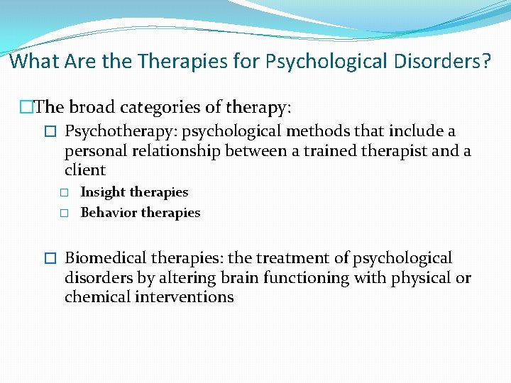 What Are the Therapies for Psychological Disorders? �The broad categories of therapy: � Psychotherapy: