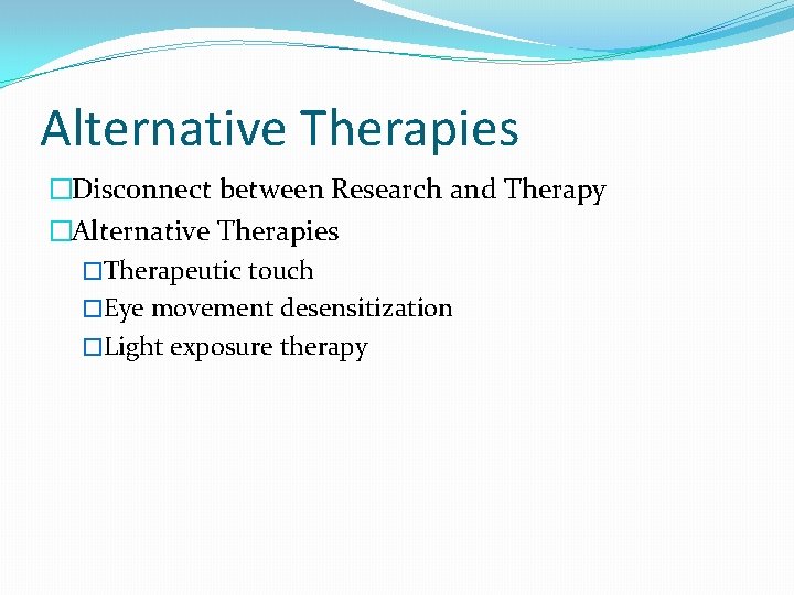 Alternative Therapies �Disconnect between Research and Therapy �Alternative Therapies �Therapeutic touch �Eye movement desensitization