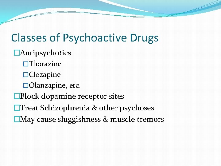 Classes of Psychoactive Drugs �Antipsychotics �Thorazine �Clozapine �Olanzapine, etc. �Block dopamine receptor sites �Treat