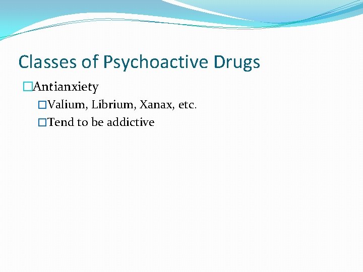 Classes of Psychoactive Drugs �Antianxiety �Valium, Librium, Xanax, etc. �Tend to be addictive 