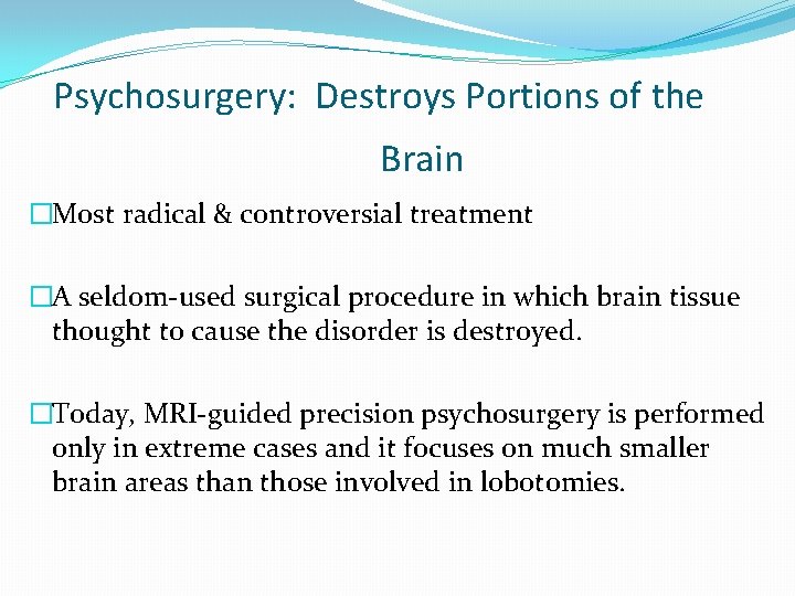 Psychosurgery: Destroys Portions of the Brain �Most radical & controversial treatment �A seldom-used surgical