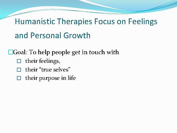 Humanistic Therapies Focus on Feelings and Personal Growth �Goal: To help people get in