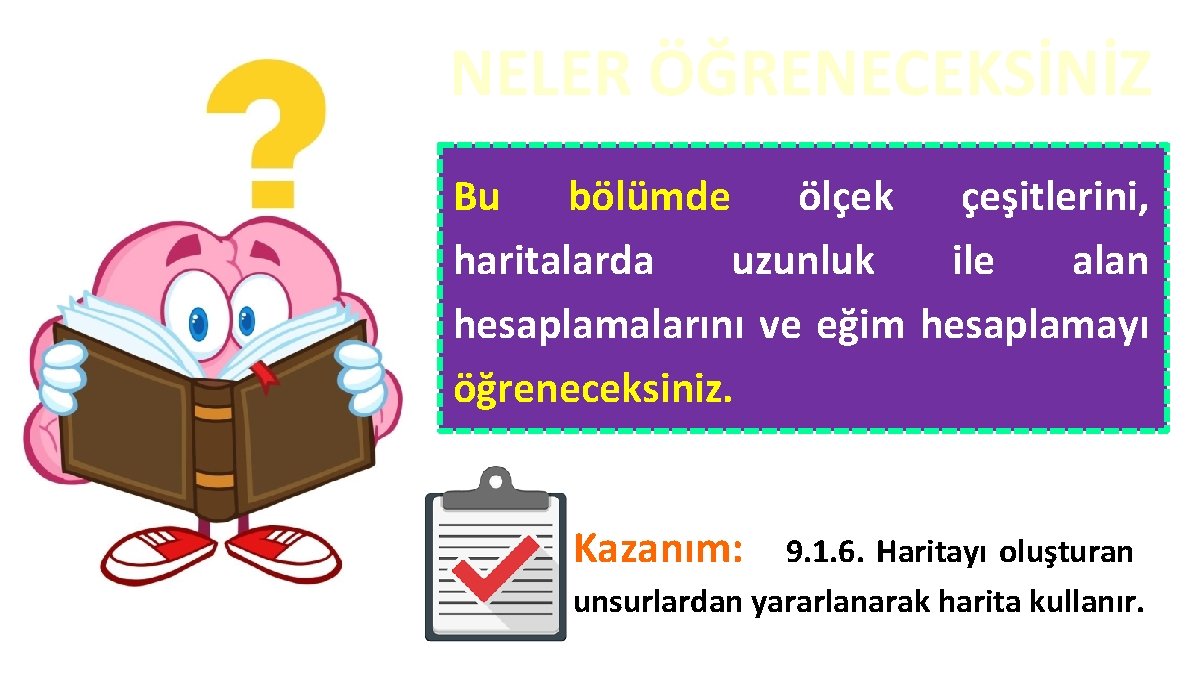 NELER ÖĞRENECEKSİNİZ Bu bölümde ölçek çeşitlerini, haritalarda uzunluk ile alan hesaplamalarını ve eğim hesaplamayı