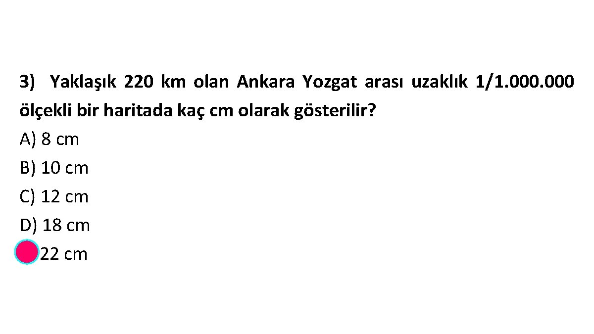 3) Yaklaşık 220 km olan Ankara Yozgat arası uzaklık 1/1. 000 ölçekli bir haritada