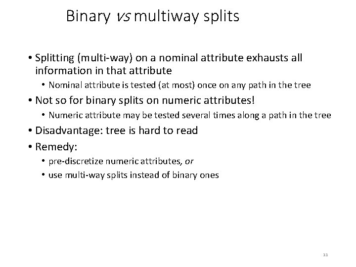 Binary vs multiway splits • Splitting (multi-way) on a nominal attribute exhausts all information