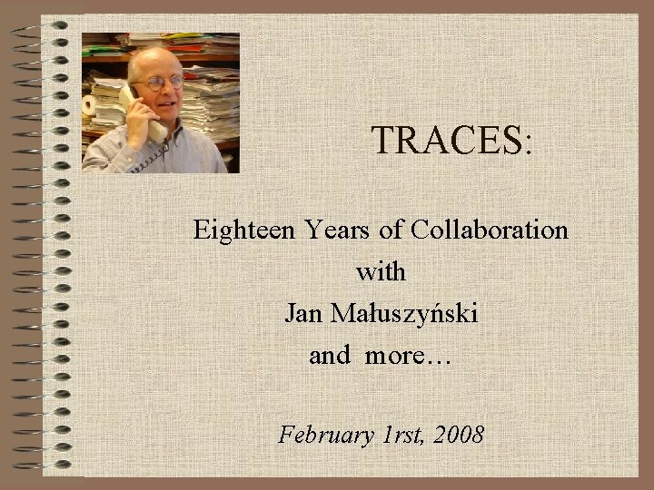 TRACES: Eighteen Years of Collaboration with Jan Małuszyński and more… February 1 rst, 2008