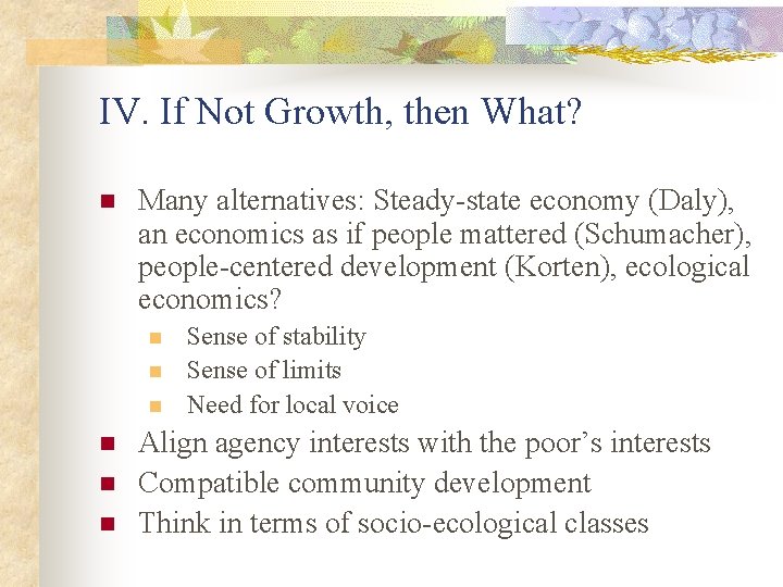 IV. If Not Growth, then What? n Many alternatives: Steady-state economy (Daly), an economics