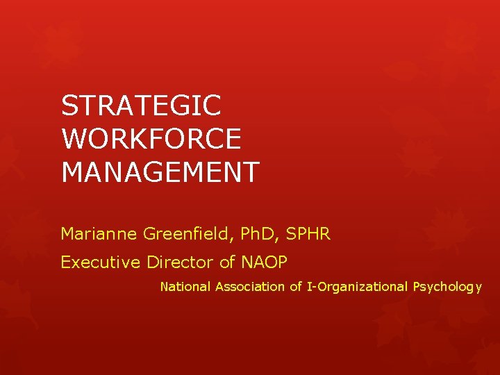 STRATEGIC WORKFORCE MANAGEMENT Marianne Greenfield, Ph. D, SPHR Executive Director of NAOP National Association