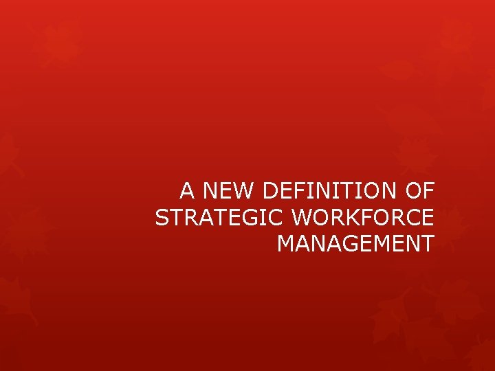 A NEW DEFINITION OF STRATEGIC WORKFORCE MANAGEMENT 