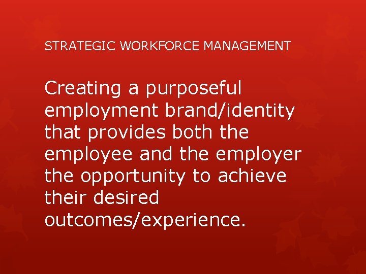 STRATEGIC WORKFORCE MANAGEMENT Creating a purposeful employment brand/identity that provides both the employee and