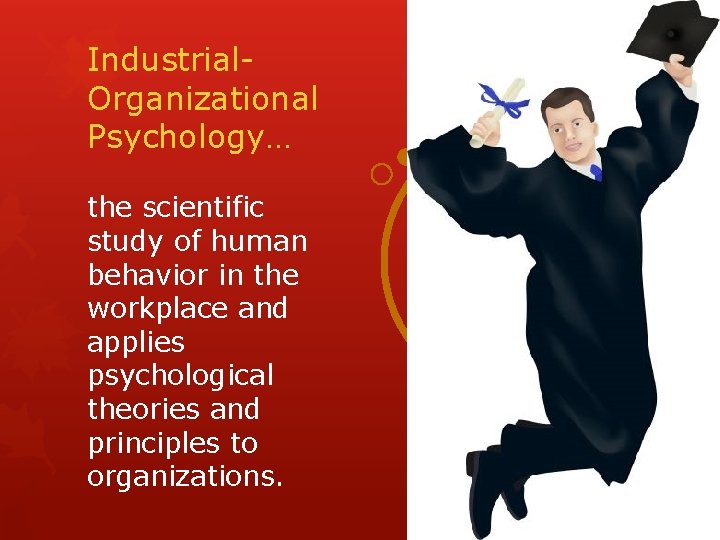 Industrial. Organizational Psychology… the scientific study of human behavior in the workplace and applies