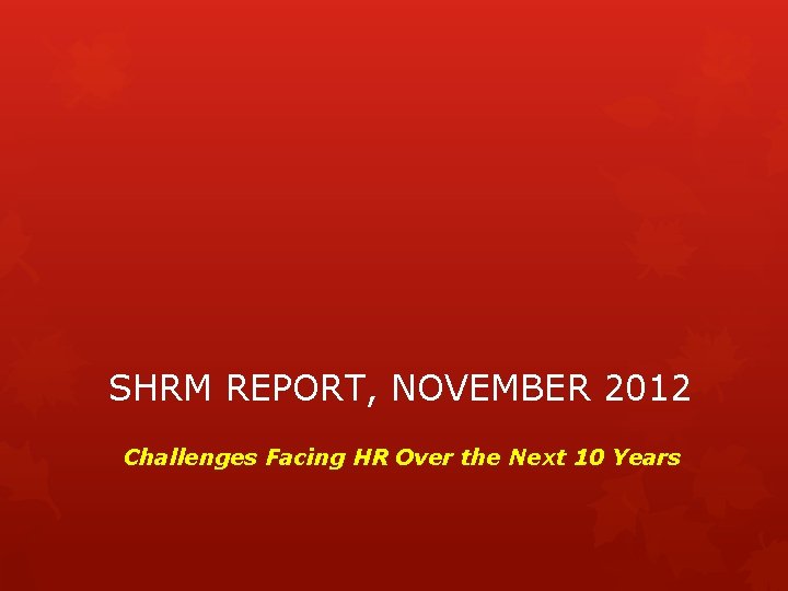 SHRM REPORT, NOVEMBER 2012 Challenges Facing HR Over the Next 10 Years 