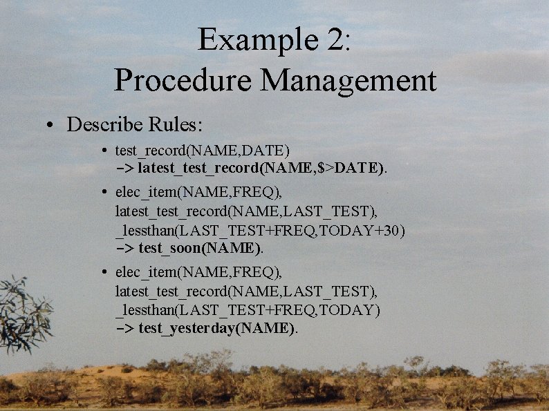 Example 2: Procedure Management • Describe Rules: • test_record(NAME, DATE) -> latest_record(NAME, $>DATE). •