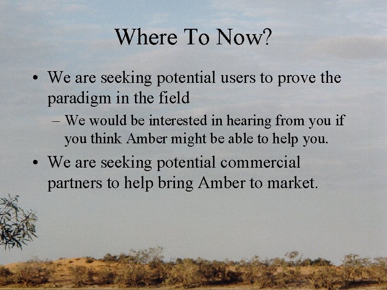 Where To Now? • We are seeking potential users to prove the paradigm in