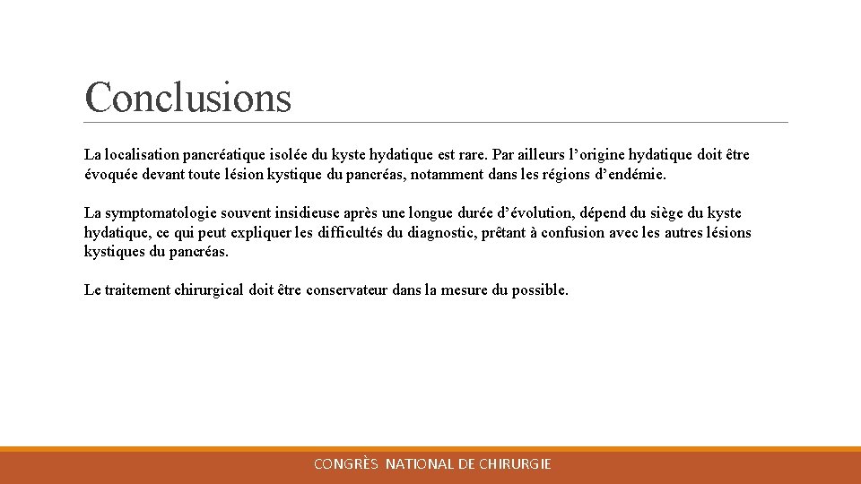 Conclusions La localisation pancréatique isolée du kyste hydatique est rare. Par ailleurs l’origine hydatique