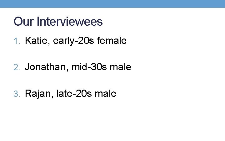Our Interviewees 1. Katie, early-20 s female 2. Jonathan, mid-30 s male 3. Rajan,