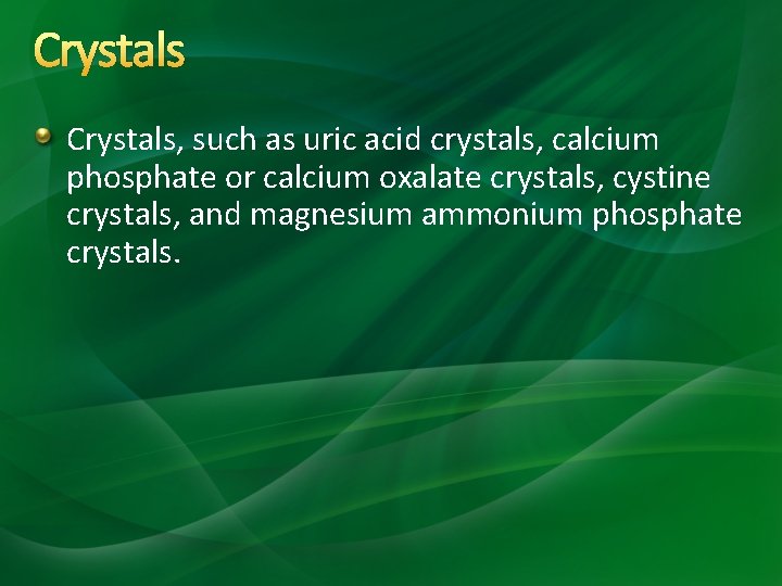 Crystals, such as uric acid crystals, calcium phosphate or calcium oxalate crystals, cystine crystals, Crystals, such as uric acid crystals, calcium phosphate or calcium oxalate crystals, cystine crystals,