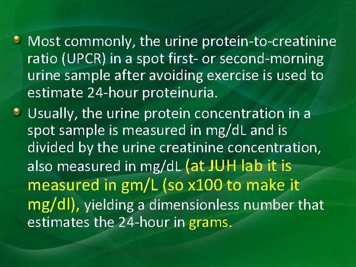 Most commonly, the urine protein-to-creatinine ratio (UPCR) in a spot first- or second-morning urine Most commonly, the urine protein-to-creatinine ratio (UPCR) in a spot first- or second-morning urine