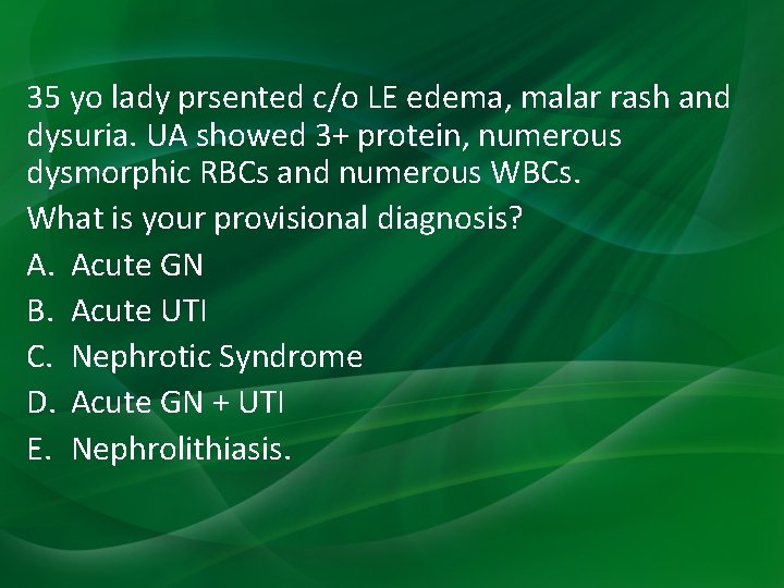 35 yo lady prsented c/o LE edema, malar rash and dysuria. UA showed 3+ 35 yo lady prsented c/o LE edema, malar rash and dysuria. UA showed 3+