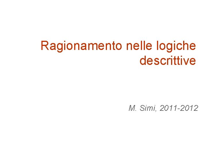 Ragionamento nelle logiche descrittive M. Simi, 2011 -2012 