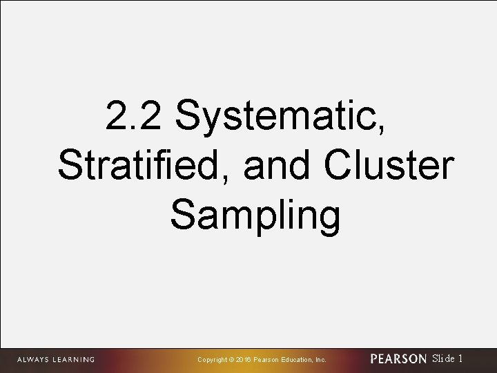 2. 2 Systematic, Stratified, and Cluster Sampling Copyright © 2016 Pearson Education, Inc. Slide