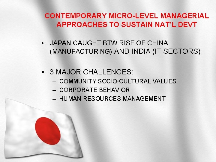 CONTEMPORARY MICRO-LEVEL MANAGERIAL APPROACHES TO SUSTAIN NAT’L DEVT • JAPAN CAUGHT BTW RISE OF