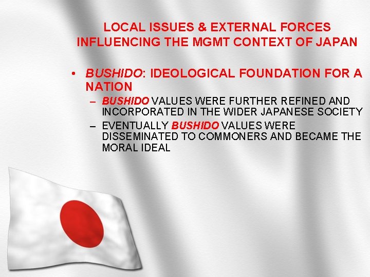 LOCAL ISSUES & EXTERNAL FORCES INFLUENCING THE MGMT CONTEXT OF JAPAN • BUSHIDO: IDEOLOGICAL