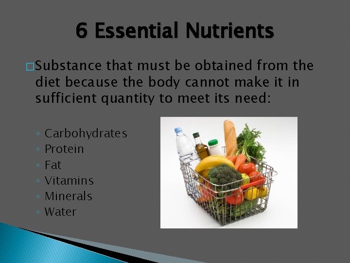 6 Essential Nutrients � Substance that must be obtained from the diet because the
