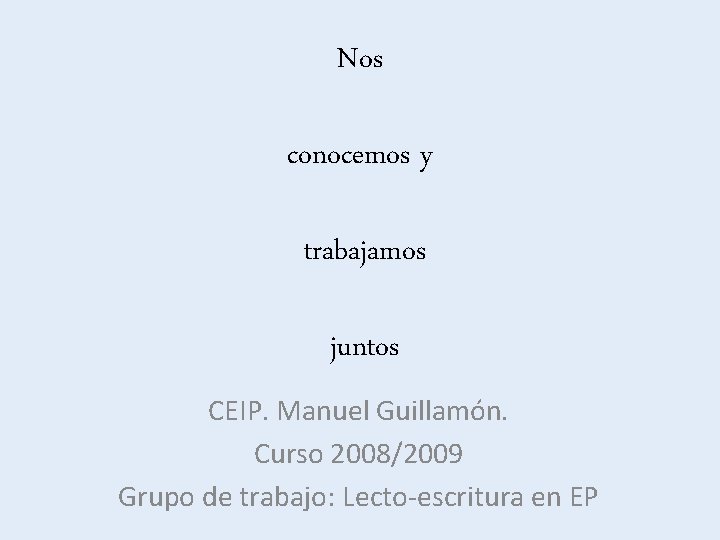 Nos conocemos y trabajamos juntos CEIP. Manuel Guillamón. Curso 2008/2009 Grupo de trabajo: Lecto-escritura
