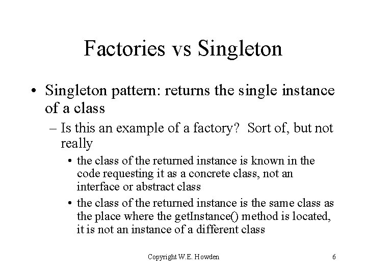 Factories vs Singleton • Singleton pattern: returns the single instance of a class –