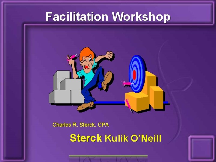 Facilitation Workshop Charles R. Sterck, CPA Sterck Kulik O’Neill 