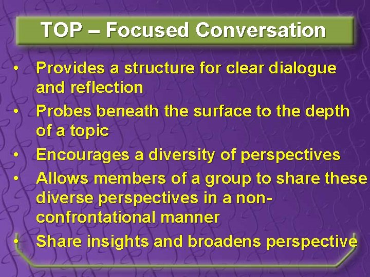 TOP – Focused Conversation • Provides a structure for clear dialogue and reflection •