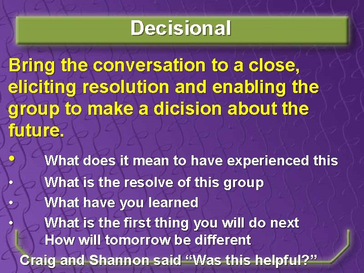 Decisional Bring the conversation to a close, eliciting resolution and enabling the group to