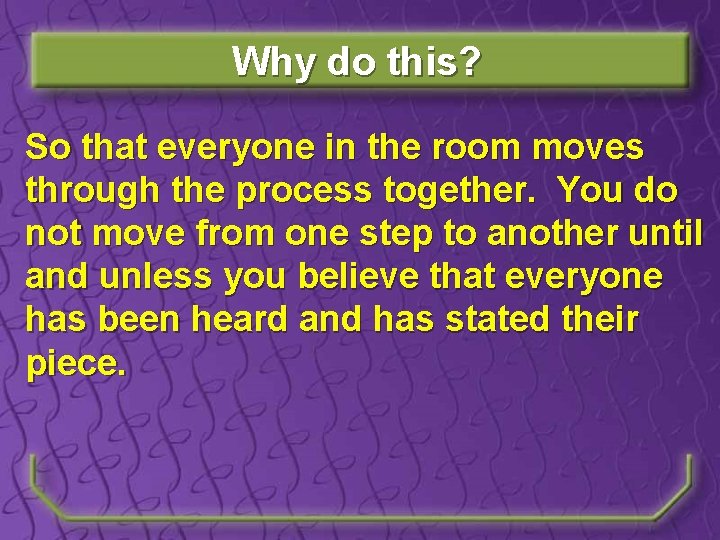 Why do this? So that everyone in the room moves through the process together.